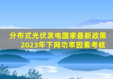 分布式光伏发电国家最新政策2023年下网功率因素考核