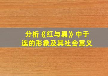 分析《红与黑》中于连的形象及其社会意义