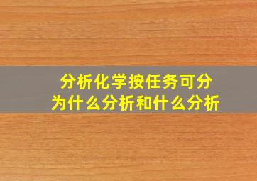 分析化学按任务可分为什么分析和什么分析