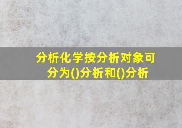 分析化学按分析对象可分为()分析和()分析