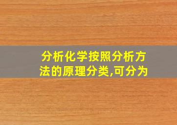 分析化学按照分析方法的原理分类,可分为