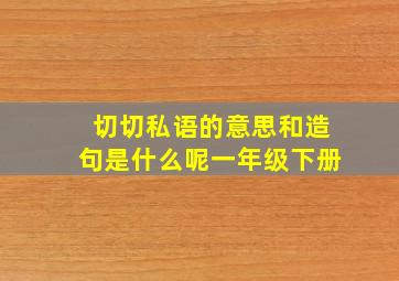 切切私语的意思和造句是什么呢一年级下册