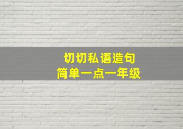 切切私语造句简单一点一年级