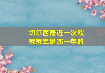 切尔西最近一次欧冠冠军是哪一年的