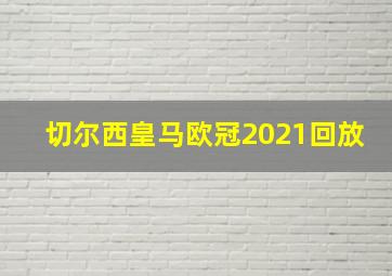 切尔西皇马欧冠2021回放