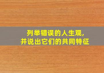 列举错误的人生观,并说出它们的共同特征