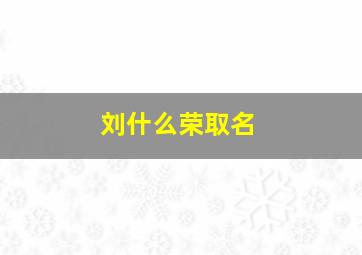 刘什么荣取名