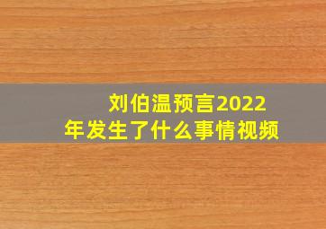 刘伯温预言2022年发生了什么事情视频