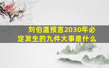 刘伯温预言2030年必定发生的九件大事是什么