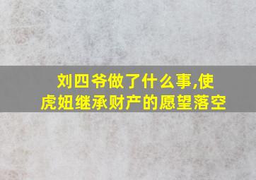 刘四爷做了什么事,使虎妞继承财产的愿望落空