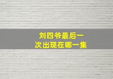 刘四爷最后一次出现在哪一集