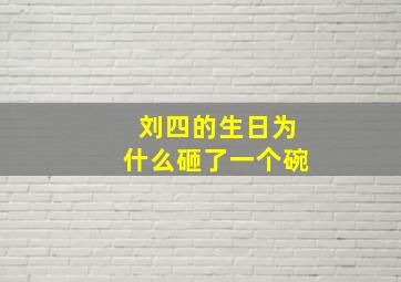 刘四的生日为什么砸了一个碗