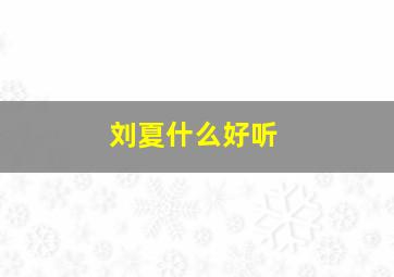 刘夏什么好听