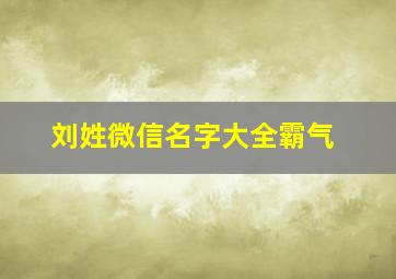 刘姓微信名字大全霸气