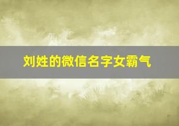 刘姓的微信名字女霸气