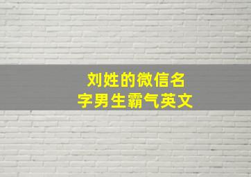 刘姓的微信名字男生霸气英文