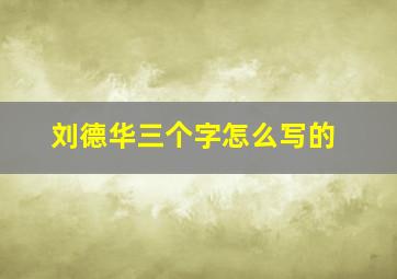 刘德华三个字怎么写的