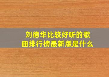 刘德华比较好听的歌曲排行榜最新版是什么