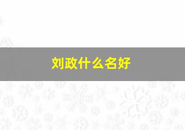 刘政什么名好