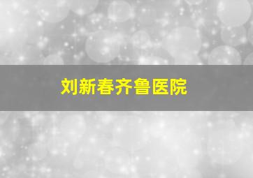 刘新春齐鲁医院