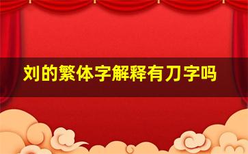 刘的繁体字解释有刀字吗