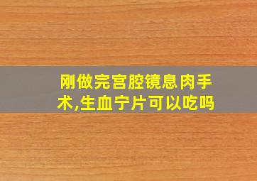 刚做完宫腔镜息肉手术,生血宁片可以吃吗