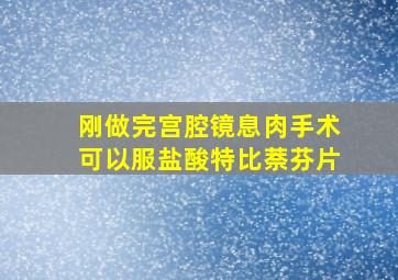 刚做完宫腔镜息肉手术可以服盐酸特比萘芬片