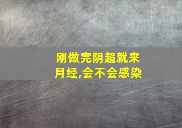 刚做完阴超就来月经,会不会感染