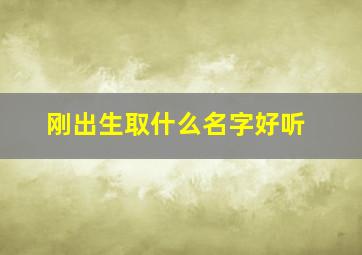 刚出生取什么名字好听