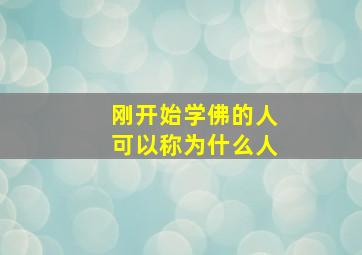 刚开始学佛的人可以称为什么人