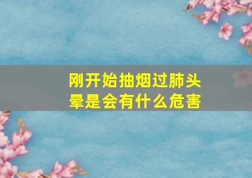 刚开始抽烟过肺头晕是会有什么危害