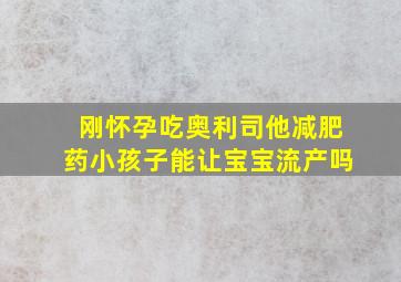 刚怀孕吃奥利司他减肥药小孩子能让宝宝流产吗