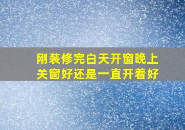 刚装修完白天开窗晚上关窗好还是一直开着好