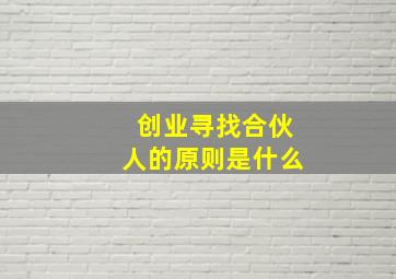 创业寻找合伙人的原则是什么