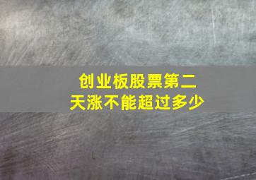 创业板股票第二天涨不能超过多少