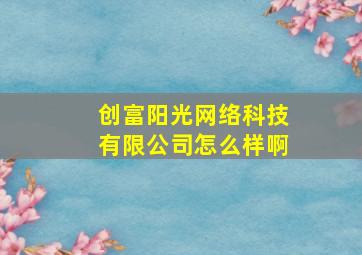 创富阳光网络科技有限公司怎么样啊