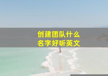 创建团队什么名字好听英文