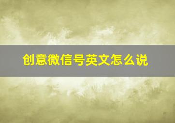 创意微信号英文怎么说