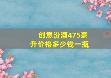 创意汾酒475毫升价格多少钱一瓶