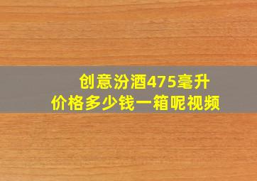 创意汾酒475毫升价格多少钱一箱呢视频