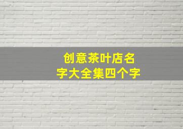 创意茶叶店名字大全集四个字