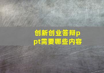 创新创业答辩ppt需要哪些内容