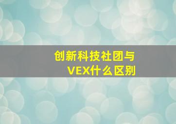 创新科技社团与VEX什么区别