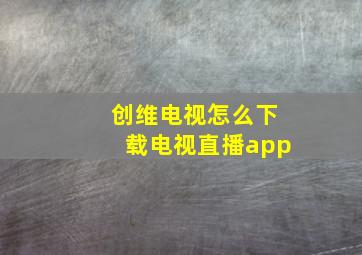 创维电视怎么下载电视直播app