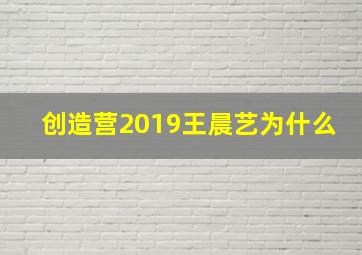 创造营2019王晨艺为什么