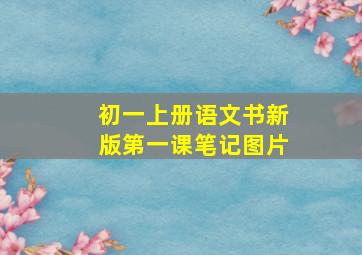 初一上册语文书新版第一课笔记图片