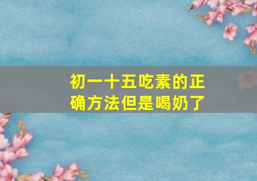 初一十五吃素的正确方法但是喝奶了