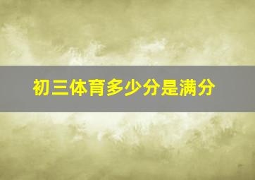 初三体育多少分是满分