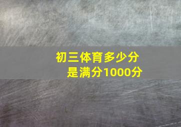 初三体育多少分是满分1000分