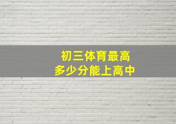 初三体育最高多少分能上高中